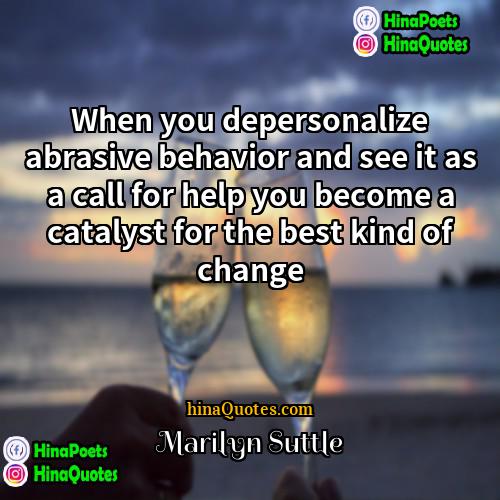 Marilyn Suttle Quotes | When you depersonalize abrasive behavior and see